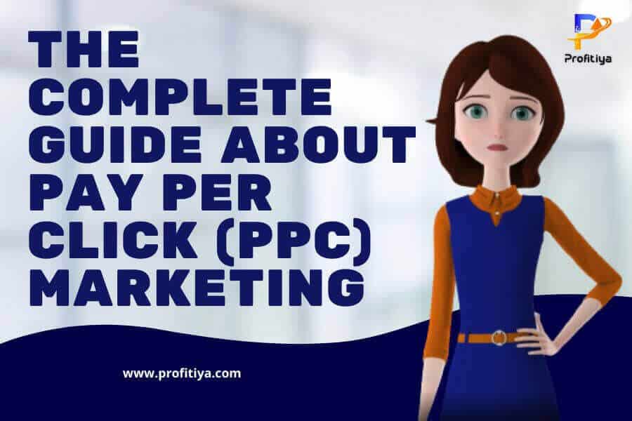 The Complete Guide About Pay Per Click (PPC) Marketing